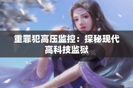 重罪犯高压监控：探秘现代高科技监狱