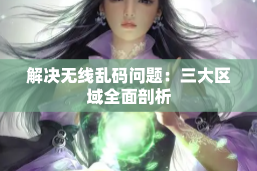 解决无线乱码问题：三大区域全面剖析