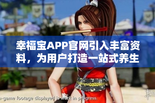 幸福宝APP官网引入丰富资料，为用户打造一站式养生平台