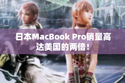 日本MacBook Pro销量高达美国的两倍！
