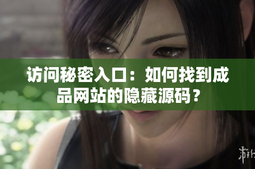 访问秘密入口：如何找到成品网站的隐藏源码？