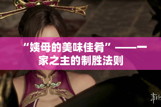 “姨母的美味佳肴”——一家之主的制胜法则