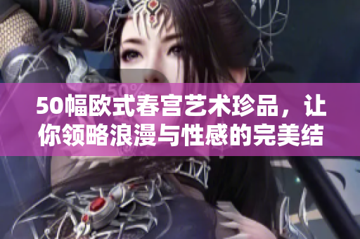 50幅欧式春宫艺术珍品，让你领略浪漫与性感的完美结合
