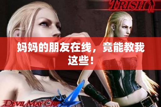 妈妈的朋友在线，竟能教我这些！