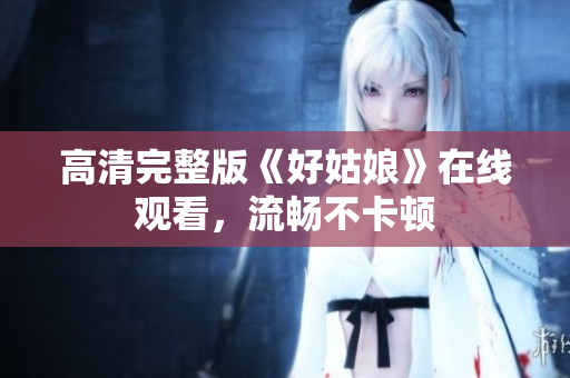 高清完整版《好姑娘》在线观看，流畅不卡顿
