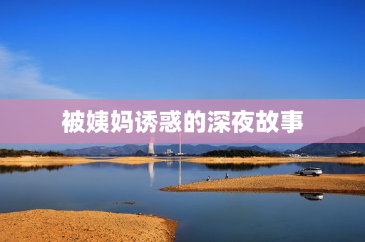 被姨妈诱惑的深夜故事