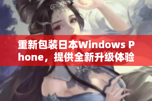重新包装日本Windows Phone，提供全新升级体验