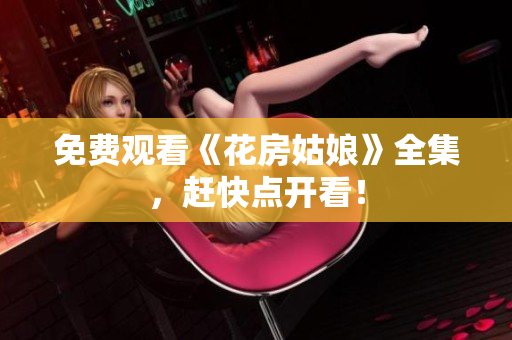 免费观看《花房姑娘》全集，赶快点开看！