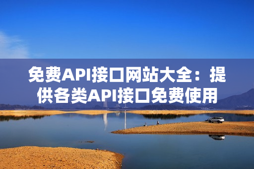 免费API接口网站大全：提供各类API接口免费使用