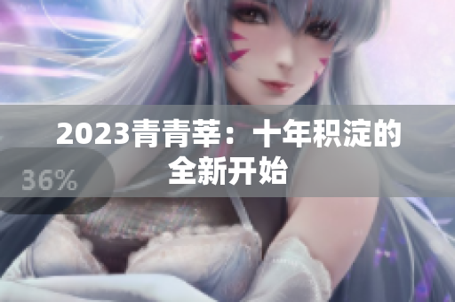 2023青青莘：十年积淀的全新开始
