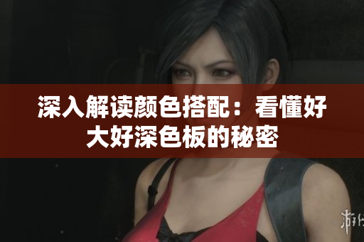 深入解读颜色搭配：看懂好大好深色板的秘密