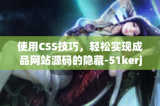 使用CSS技巧，轻松实现成品网站源码的隐藏-51kerja