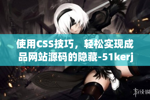 使用CSS技巧，轻松实现成品网站源码的隐藏-51kerja