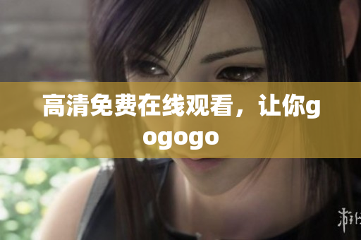 高清免费在线观看，让你gogogo