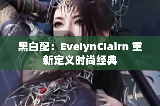 黑白配：EveIynCIairn 重新定义时尚经典