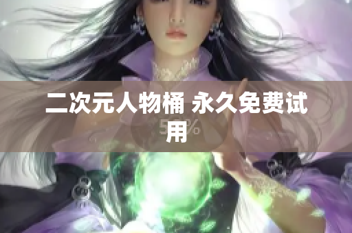 二次元人物桶 永久免费试用