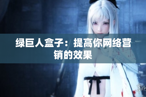 绿巨人盒子：提高你网络营销的效果