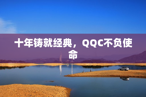 十年铸就经典，QQC不负使命