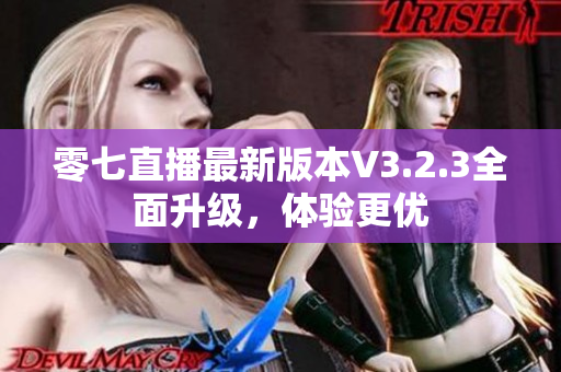 零七直播最新版本V3.2.3全面升级，体验更优