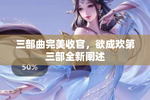 三部曲完美收官，欲成欢第三部全新阐述