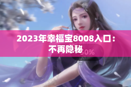 2023年幸福宝8008入口：不再隐秘