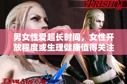 男女性爱超长时间，女性开放程度或生理健康值得关注