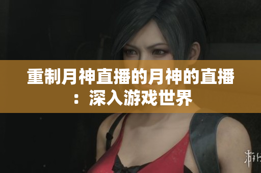 重制月神直播的月神的直播：深入游戏世界