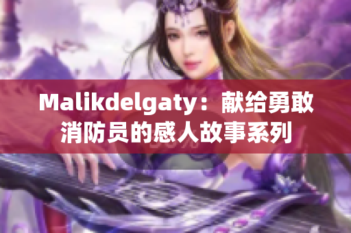 Malikdelgaty：献给勇敢消防员的感人故事系列
