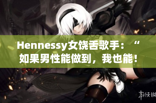 Hennessy女饶舌歌手：“如果男性能做到，我也能！”