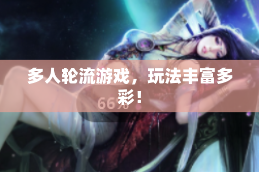 多人轮流游戏，玩法丰富多彩！