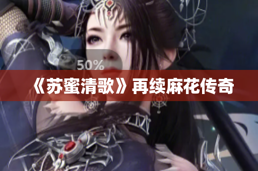 《苏蜜清歌》再续麻花传奇