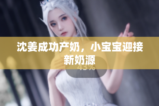 沈姜成功产奶，小宝宝迎接新奶源