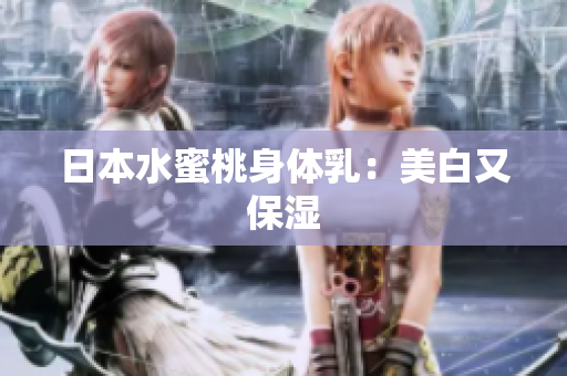 日本水蜜桃身体乳：美白又保湿