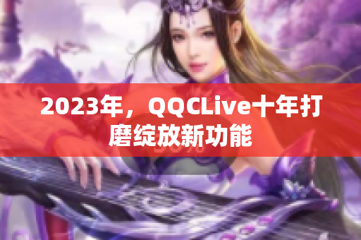 2023年，QQCLive十年打磨绽放新功能
