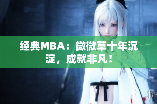 经典MBA：微微草十年沉淀，成就非凡！