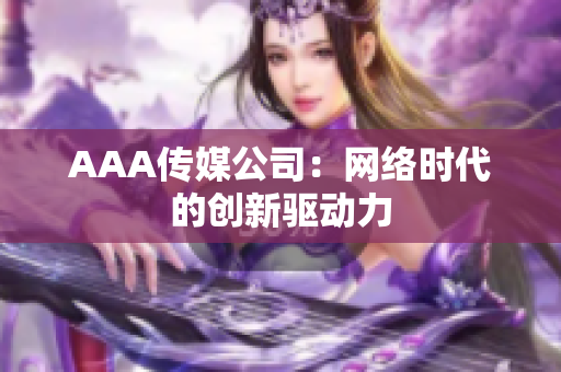 AAA传媒公司：网络时代的创新驱动力