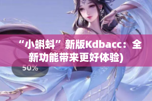 “小蝌蚪”新版Kdbacc：全新功能带来更好体验)