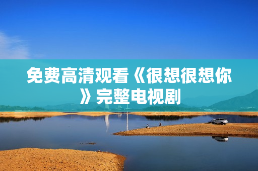 免费高清观看《很想很想你》完整电视剧