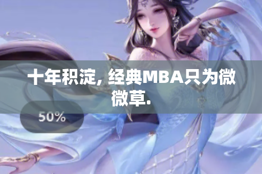 十年积淀, 经典MBA只为微微草.