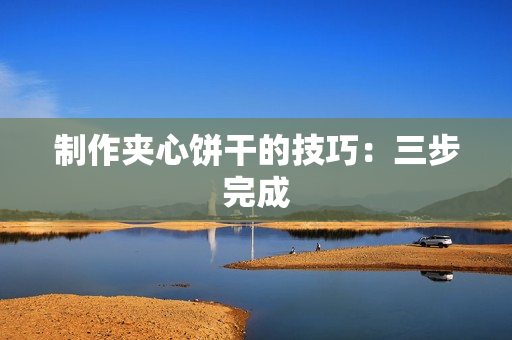 制作夹心饼干的技巧：三步完成
