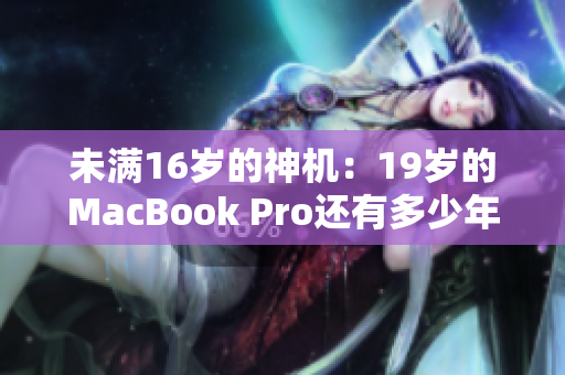 未满16岁的神机：19岁的MacBook Pro还有多少年使用寿命？