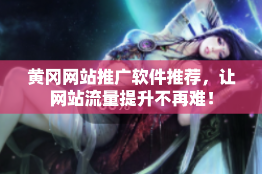 黄冈网站推广软件推荐，让网站流量提升不再难！