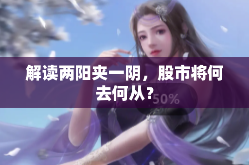 解读两阳夹一阴，股市将何去何从？