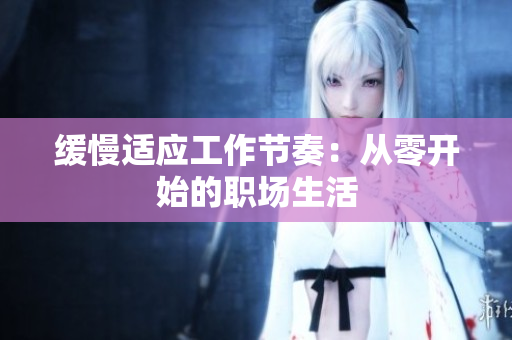缓慢适应工作节奏：从零开始的职场生活