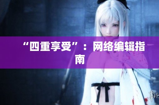 “四重享受”：网络编辑指南