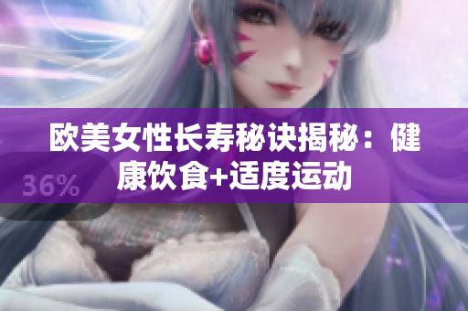 欧美女性长寿秘诀揭秘：健康饮食+适度运动