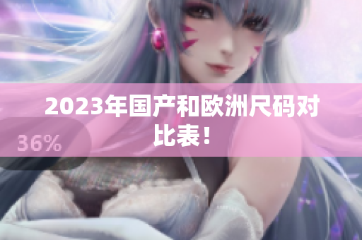2023年国产和欧洲尺码对比表！