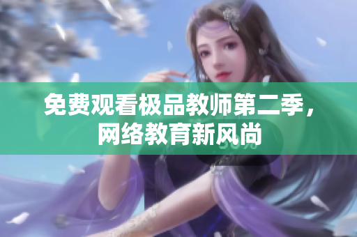 免费观看极品教师第二季，网络教育新风尚