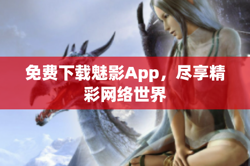 免费下载魅影App，尽享精彩网络世界