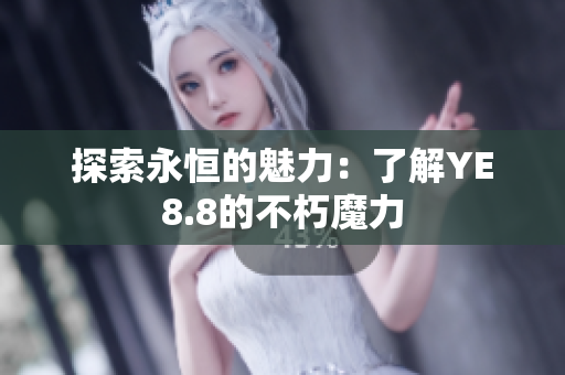 探索永恒的魅力：了解YE8.8的不朽魔力